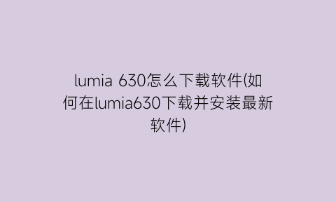 lumia630怎么下载软件(如何在lumia630下载并安装最新软件)
